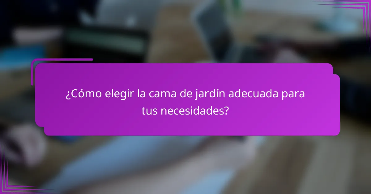 ¿Cómo elegir la cama de jardín adecuada para tus necesidades?