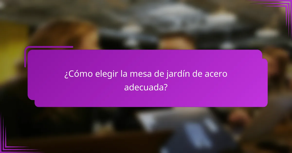 ¿Cómo elegir la mesa de jardín de acero adecuada?