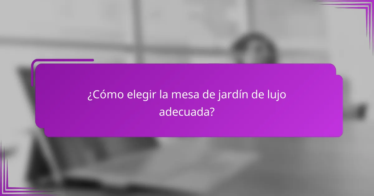 ¿Cómo elegir la mesa de jardín de lujo adecuada?