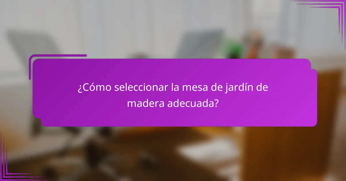 ¿Cómo seleccionar la mesa de jardín de madera adecuada?