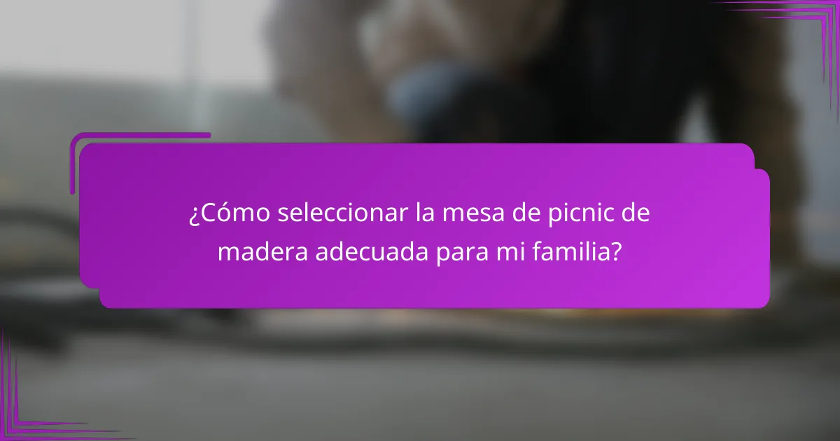¿Cómo seleccionar la mesa de picnic de madera adecuada para mi familia?