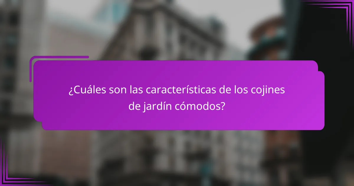 ¿Cuáles son las características de los cojines de jardín cómodos?