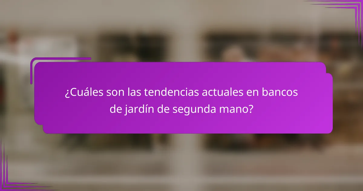 ¿Cuáles son las tendencias actuales en bancos de jardín de segunda mano?