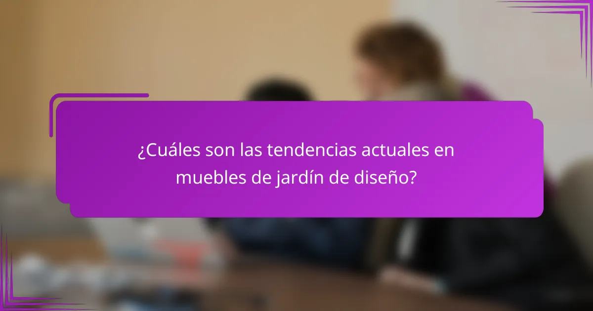 ¿Cuáles son las tendencias actuales en muebles de jardín de diseño?