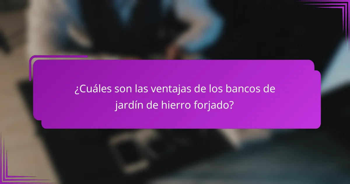 ¿Cuáles son las ventajas de los bancos de jardín de hierro forjado?
