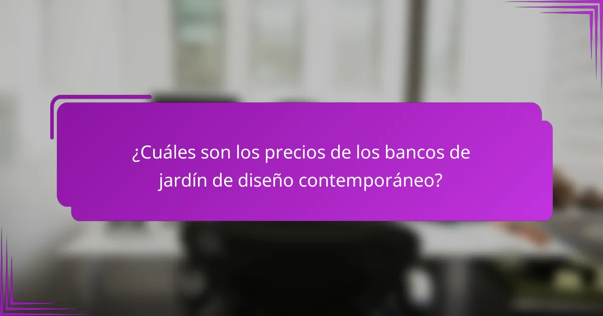 ¿Cuáles son los precios de los bancos de jardín de diseño contemporáneo?