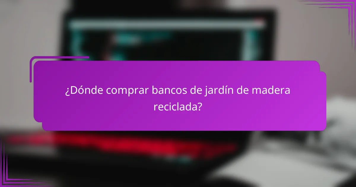 ¿Dónde comprar bancos de jardín de madera reciclada?