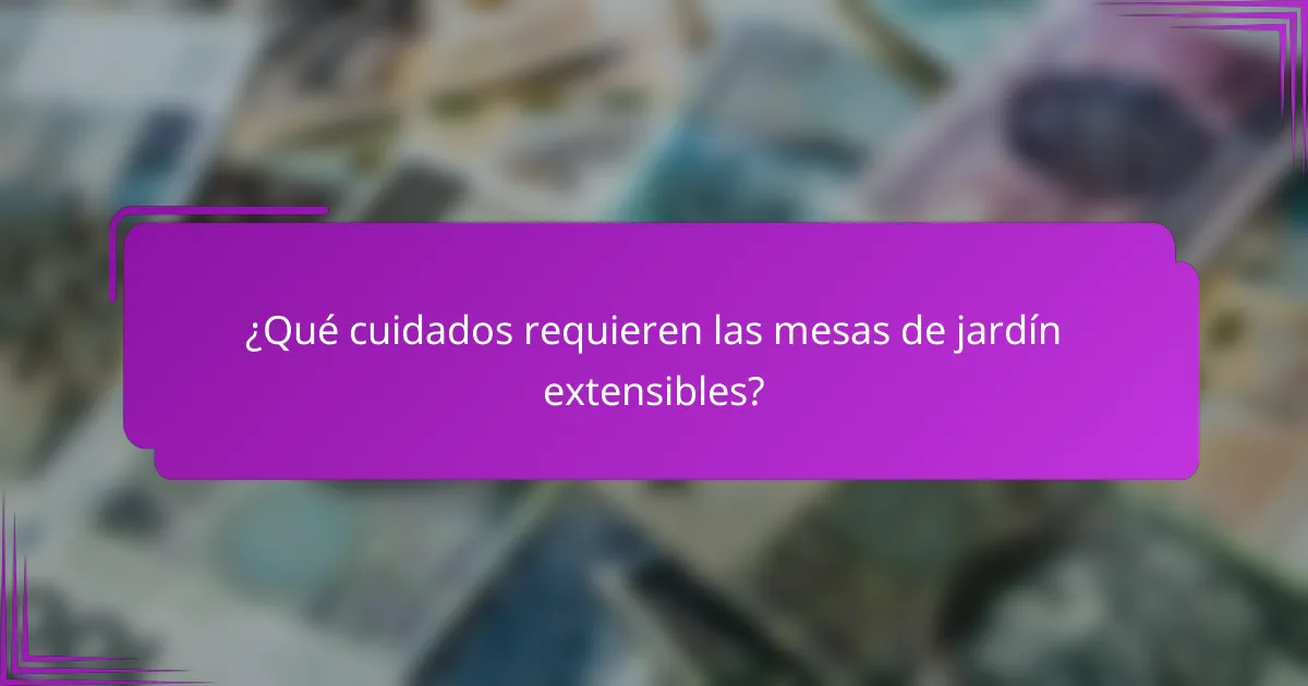 ¿Qué cuidados requieren las mesas de jardín extensibles?