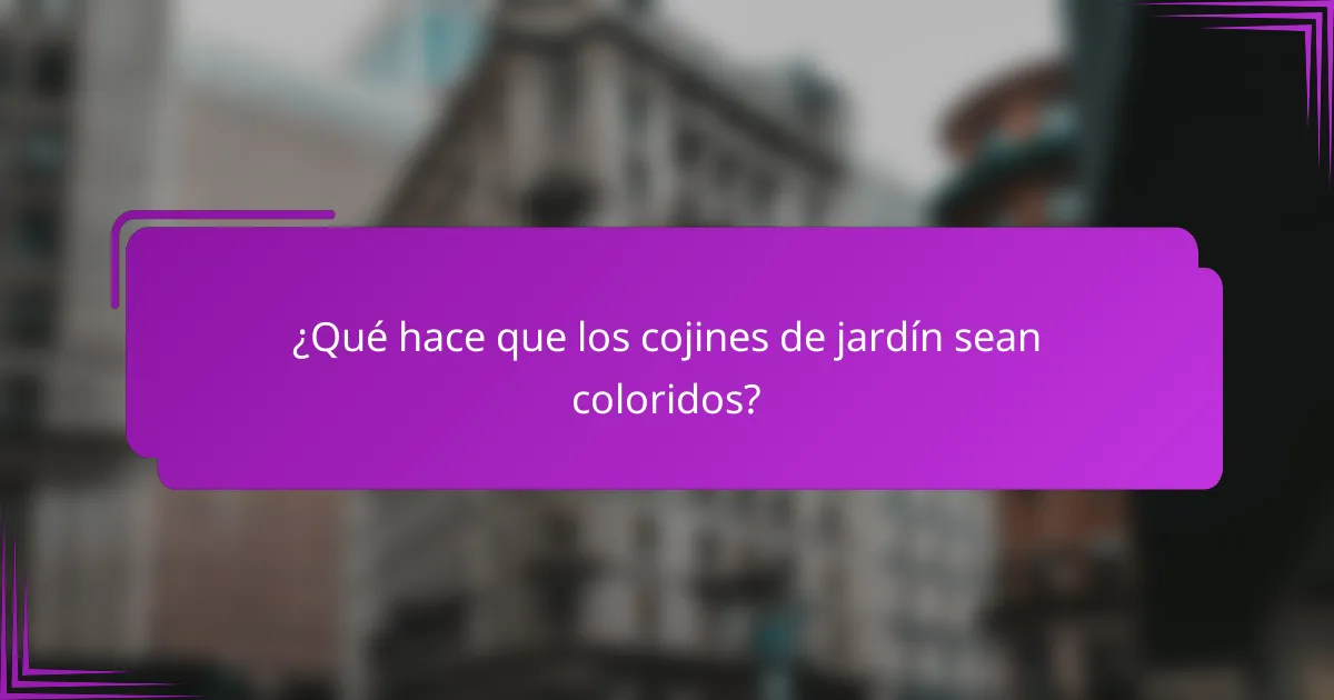 ¿Qué hace que los cojines de jardín sean coloridos?