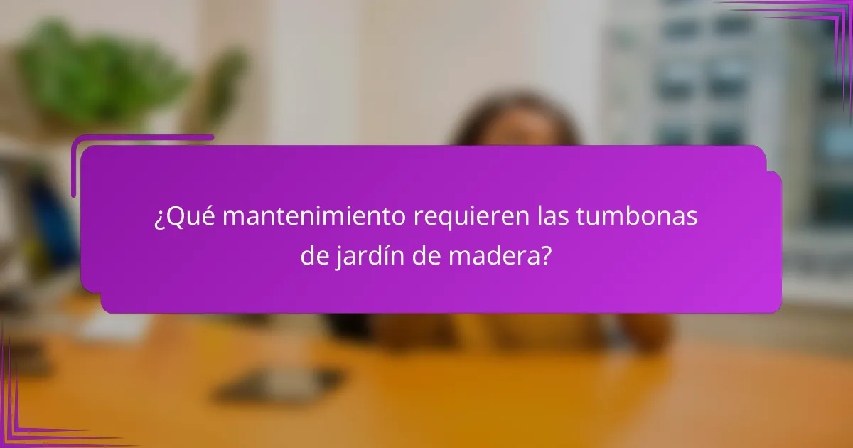 ¿Qué mantenimiento requieren las tumbonas de jardín de madera?