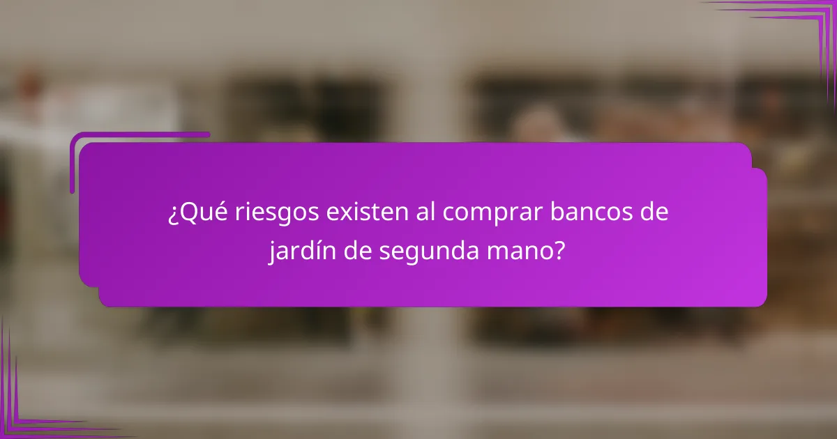 ¿Qué riesgos existen al comprar bancos de jardín de segunda mano?