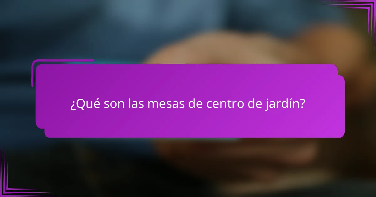¿Qué son las mesas de centro de jardín?