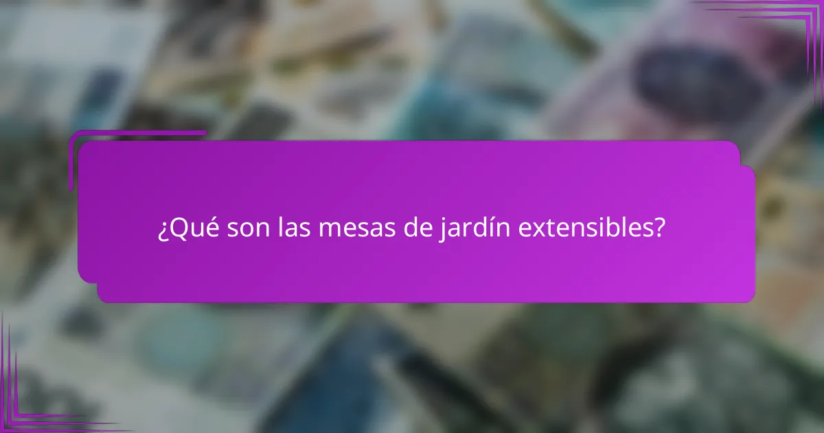 ¿Qué son las mesas de jardín extensibles?