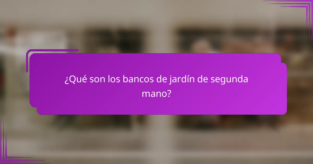 ¿Qué son los bancos de jardín de segunda mano?