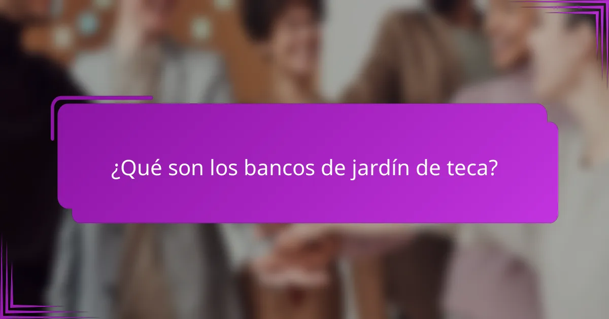 ¿Qué son los bancos de jardín de teca?