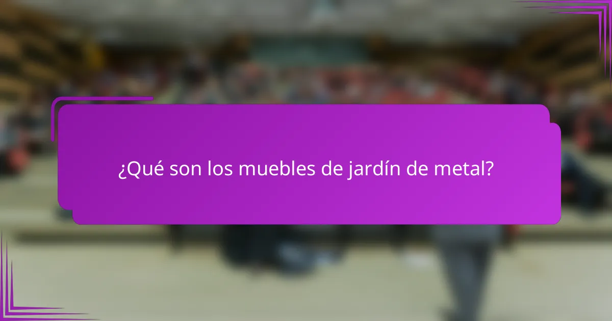 ¿Qué son los muebles de jardín de metal?